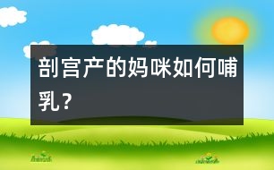 “剖宮產(chǎn)”的媽咪如何哺乳？