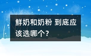 鮮奶和奶粉 到底應(yīng)該選哪個？