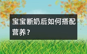 寶寶斷奶后如何搭配營養(yǎng)？