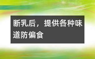 斷乳后，提供各種味道防偏食