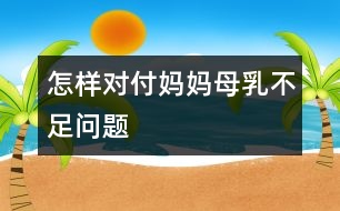 怎樣對(duì)付媽媽母乳不足問(wèn)題