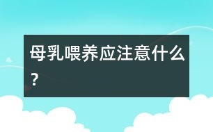 母乳喂養(yǎng)應(yīng)注意什么？