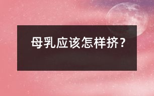 母乳應該怎樣“擠”？