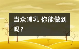 當(dāng)眾哺乳 你能做到嗎？