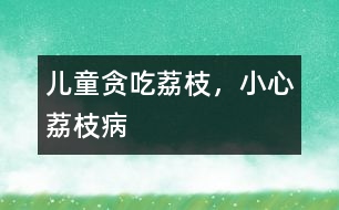 兒童貪吃荔枝，小心荔枝病