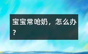 寶寶常嗆奶，怎么辦？