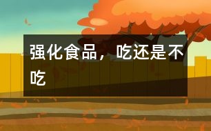 強(qiáng)化食品，吃還是不吃