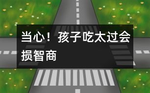 當(dāng)心！孩子吃太過(guò)會(huì)損智商