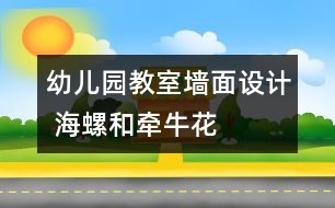 幼兒園教室墻面設(shè)計 海螺和牽?；?></p>										
													

<p>幼兒園的環(huán)境的創(chuàng)設(shè)直接影響到了每一個家長和孩子對幼兒園整體印象的關(guān)鍵環(huán)節(jié)，希望大家能合理的將幼兒園在已有的基礎(chǔ)上建設(shè)得很好，吸引更多的家長和孩子。希望我們網(wǎng)站能幫到您。</p><p /><center><br /><span style=