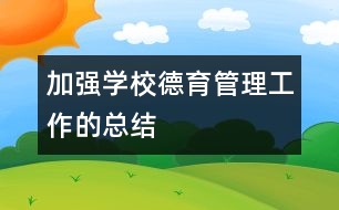 加強學校德育管理工作的總結