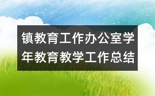 鎮(zhèn)教育工作辦公室學年教育教學工作總結