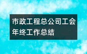 市政工程總公司工會年終工作總結