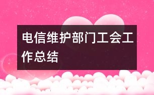 電信維護(hù)部門工會工作總結(jié)