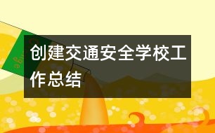 創(chuàng)建交通安全學(xué)校工作總結(jié)