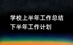 學校上半年工作總結下半年工作計劃