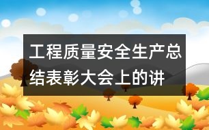 工程質(zhì)量、安全生產(chǎn)總結(jié)表彰大會(huì)上的講話