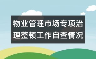 物業(yè)管理市場專項(xiàng)治理整頓工作自查情況的報告