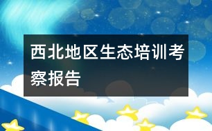 西北地區(qū)生態(tài)培訓(xùn)考察報告
