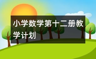 小學(xué)數(shù)學(xué)第十二冊教學(xué)計(jì)劃