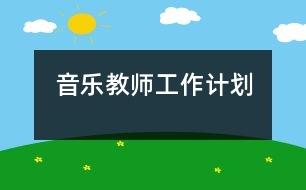 音樂(lè)教師工作計(jì)劃
