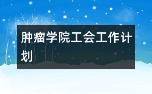 腫瘤學(xué)院工會(huì)工作計(jì)劃