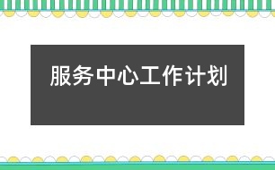 服務(wù)中心工作計劃