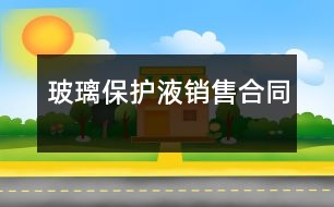 玻璃保護(hù)液銷(xiāo)售合同