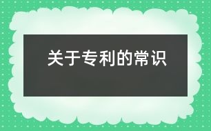 關(guān)于專(zhuān)利的常識(shí)