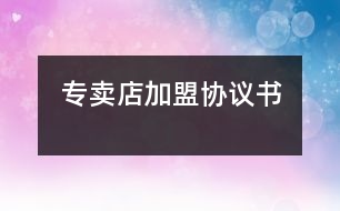 專賣店加盟協(xié)議書(shū)