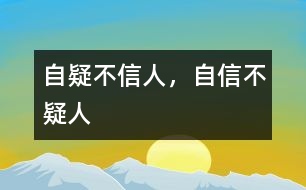 “自疑不信人，自信不疑人”