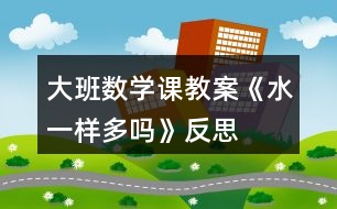 大班數(shù)學課教案《水一樣多嗎》反思