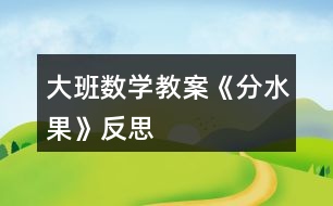 大班數學教案《分水果》反思