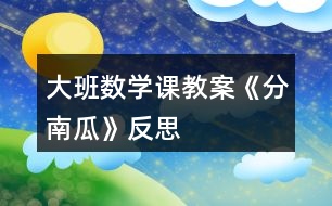 大班數(shù)學課教案《分南瓜》反思