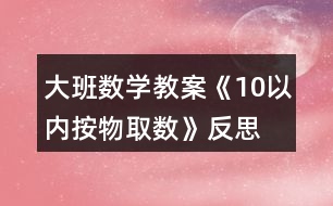 大班數(shù)學教案《10以內按物取數(shù)》反思