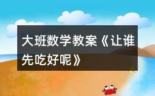 大班數(shù)學(xué)教案《讓誰(shuí)先吃好呢》