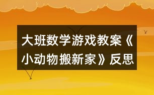 大班數(shù)學(xué)游戲教案《小動(dòng)物搬新家》反思