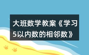 大班數(shù)學(xué)教案《學(xué)習(xí)5以?xún)?nèi)數(shù)的相鄰數(shù)》反思