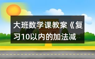 大班數(shù)學(xué)課教案《復(fù)習(xí)10以內(nèi)的加法、減法》反思