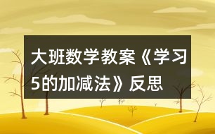 大班數學教案《學習5的加減法》反思