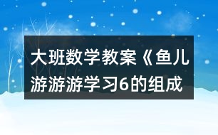 大班數(shù)學教案《魚兒游游游（學習6的組成）》反思