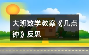 大班數(shù)學教案《幾點鐘》反思
