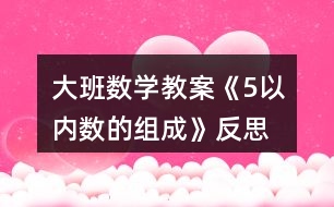 大班數(shù)學教案《5以內(nèi)數(shù)的組成》反思