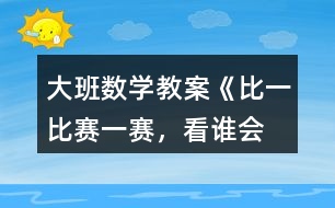 大班數(shù)學(xué)教案《比一比、賽一賽，看誰(shuí)會(huì)“耍賴(lài)”》反思