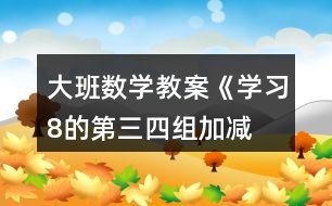 大班數(shù)學教案《學習8的第三、四組加減》反思
