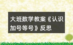 大班數(shù)學(xué)教案《認(rèn)識(shí)加號(hào)、等號(hào)》反思