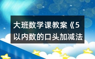 大班數(shù)學(xué)課教案《5以內(nèi)數(shù)的口頭加減法》反思