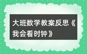 大班數(shù)學(xué)教案反思《我會看時鐘》