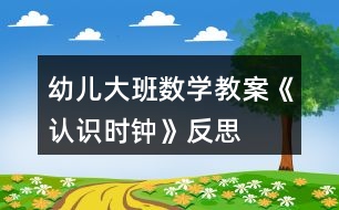 幼兒大班數(shù)學(xué)教案《認識時鐘》反思