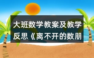 大班數(shù)學(xué)教案及教學(xué)反思《離不開(kāi)的數(shù)朋友》