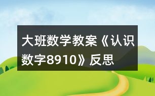 大班數(shù)學(xué)教案《認識數(shù)字8、9、10》反思